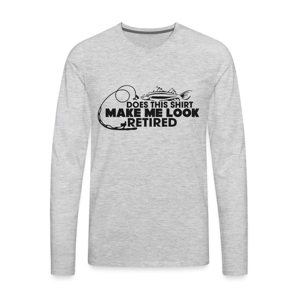 Does This Shirt Make Me Look Retired Men's Premium Long Sleeve T-Shirt (Fishing)