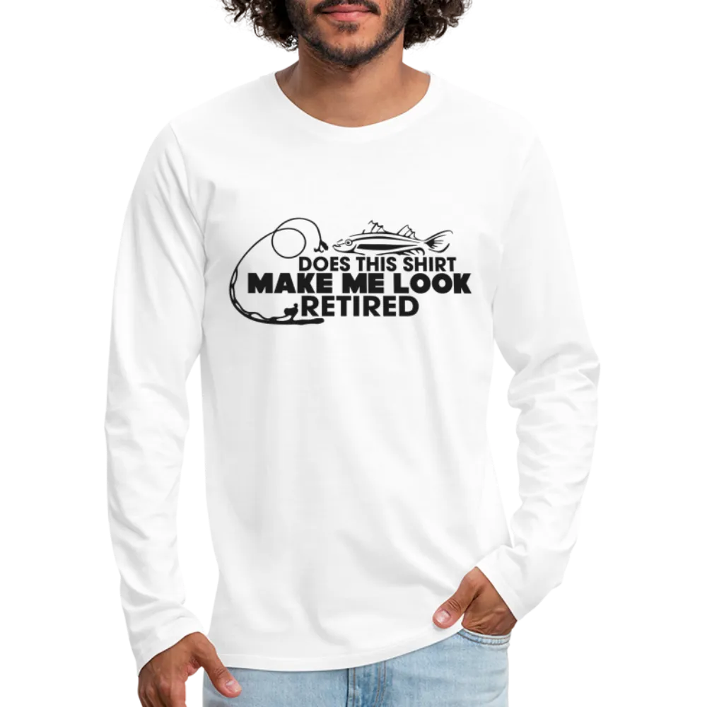 Does This Shirt Make Me Look Retired Men's Premium Long Sleeve T-Shirt (Fishing)
